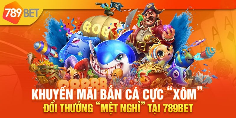 Khuyến mãi cực hấp dẫn cho sảnh bắn cá 789bet